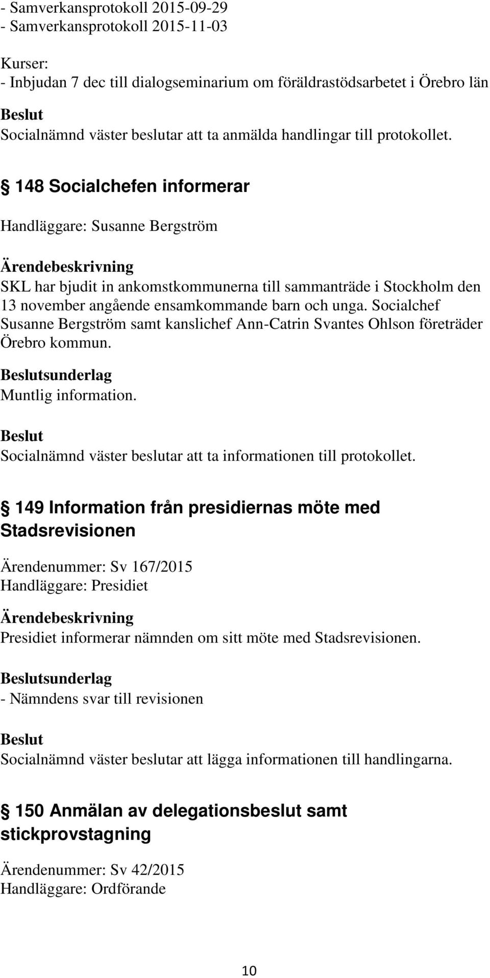 Socialchef Susanne Bergström samt kanslichef Ann-Catrin Svantes Ohlson företräder Örebro kommun. sunderlag Muntlig information. att ta informationen till protokollet.