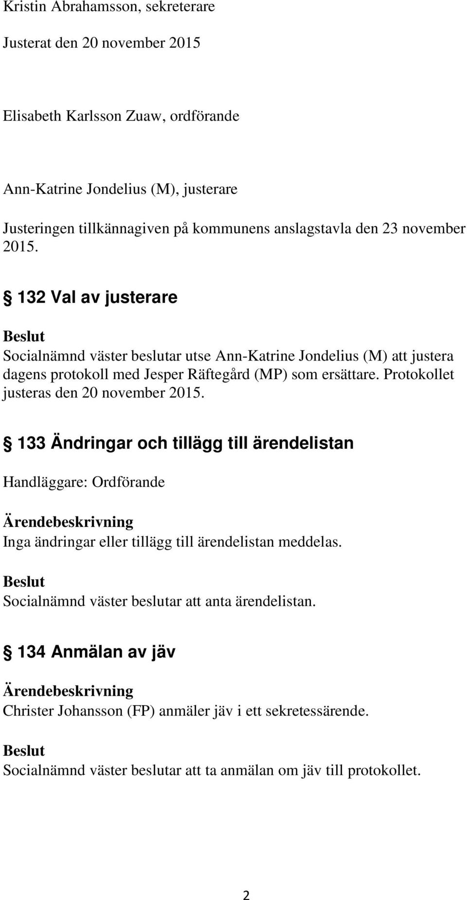 132 Val av justerare utse Ann-Katrine Jondelius (M) att justera dagens protokoll med Jesper Räftegård (MP) som ersättare.