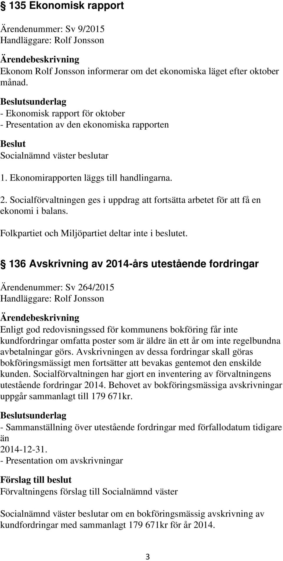 Socialförvaltningen ges i uppdrag att fortsätta arbetet för att få en ekonomi i balans. Folkpartiet och Miljöpartiet deltar inte i beslutet.