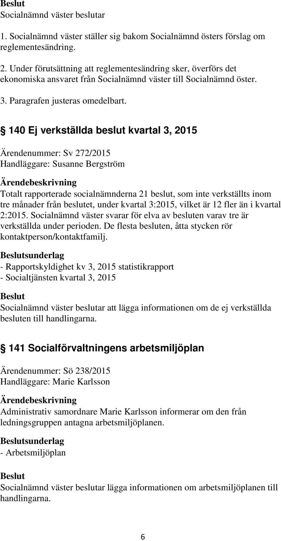 140 Ej verkställda beslut kvartal 3, 2015 Ärendenummer: Sv 272/2015 Totalt rapporterade socialnämnderna 21 beslut, som inte verkställts inom tre månader från beslutet, under kvartal 3:2015, vilket är