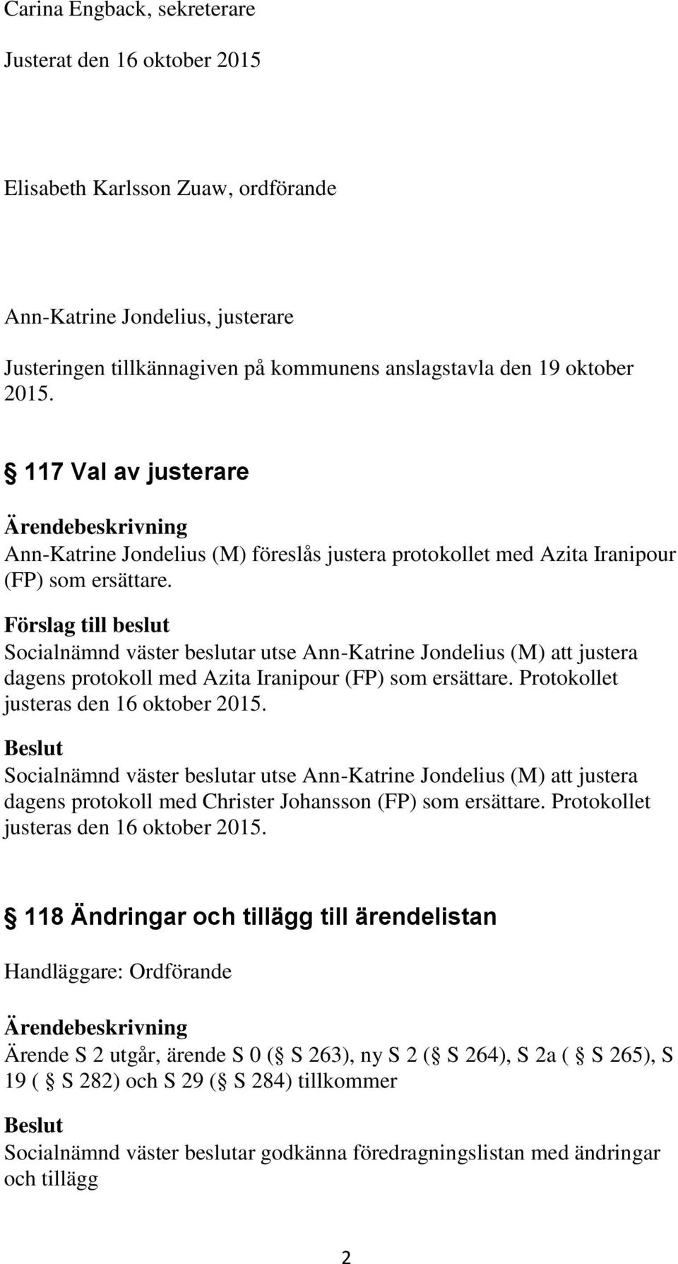 Förslag till beslut Socialnämnd väster beslutar utse Ann-Katrine Jondelius (M) att justera dagens protokoll med Azita Iranipour (FP) som ersättare. Protokollet justeras den 16 oktober 2015.