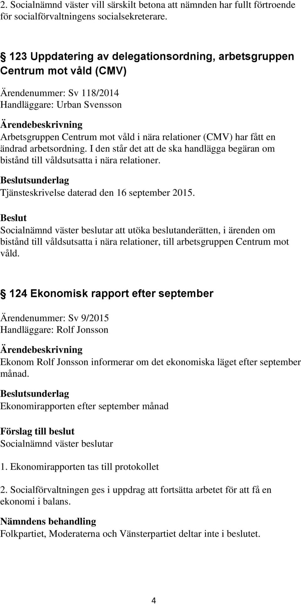 ändrad arbetsordning. I den står det att de ska handlägga begäran om bistånd till våldsutsatta i nära relationer. sunderlag Tjänsteskrivelse daterad den 16 september 2015.