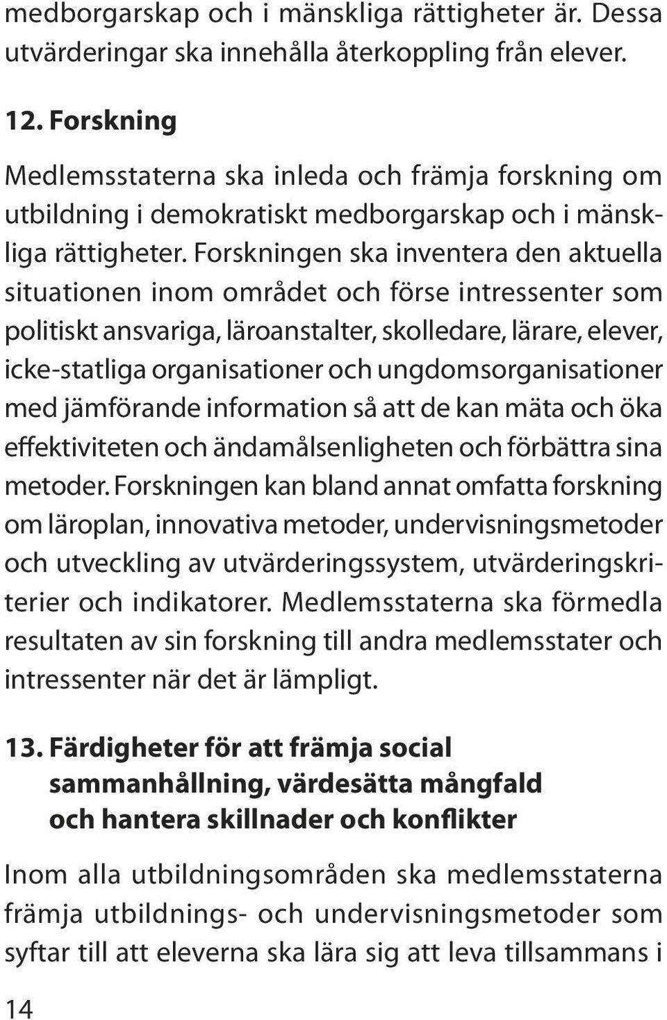 Forskningen ska inventera den aktuella situationen inom området och förse intressenter som politiskt ansvariga, läroanstalter, skolledare, lärare, elever, icke-statliga organisationer och