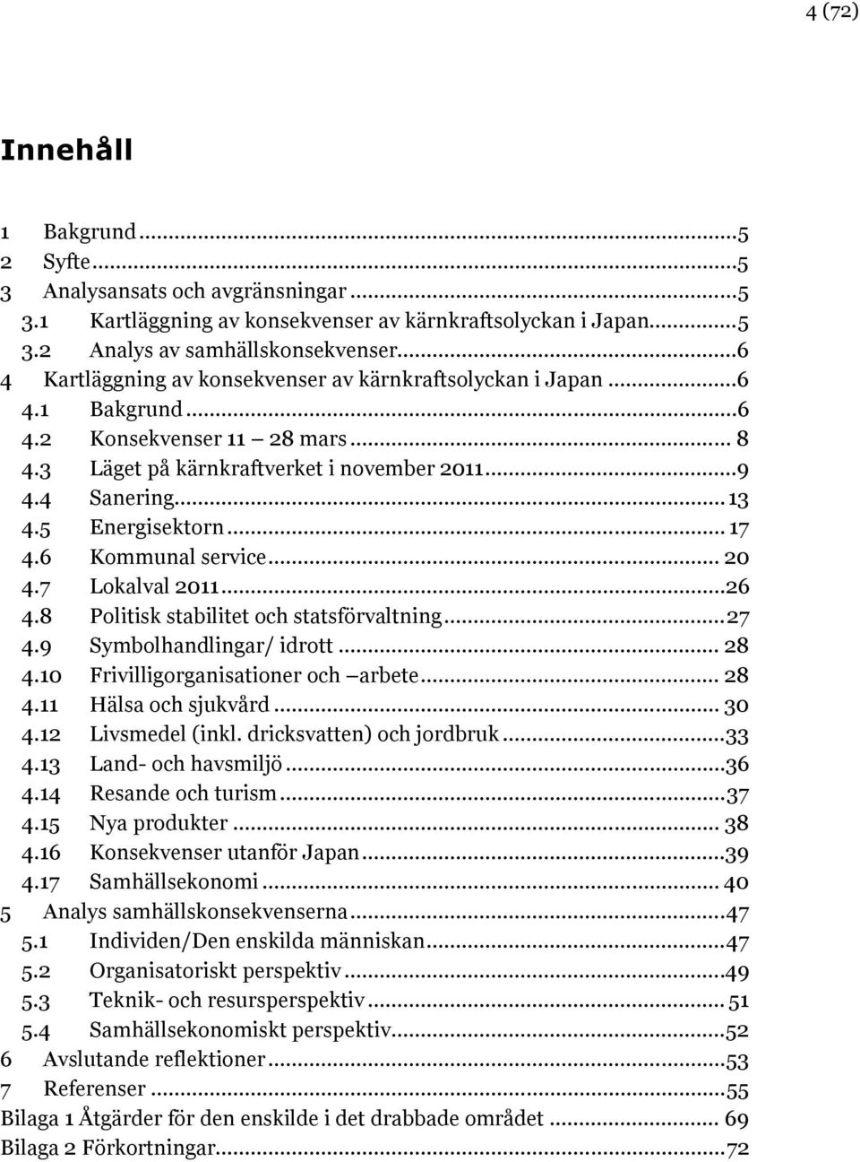 5 Energisektorn... 17 4.6 Kommunal service... 20 4.7 Lokalval 2011...26 4.8 Politisk stabilitet och statsförvaltning... 27 4.9 Symbolhandlingar/ idrott... 28 4.10 Frivilligorganisationer och arbete.