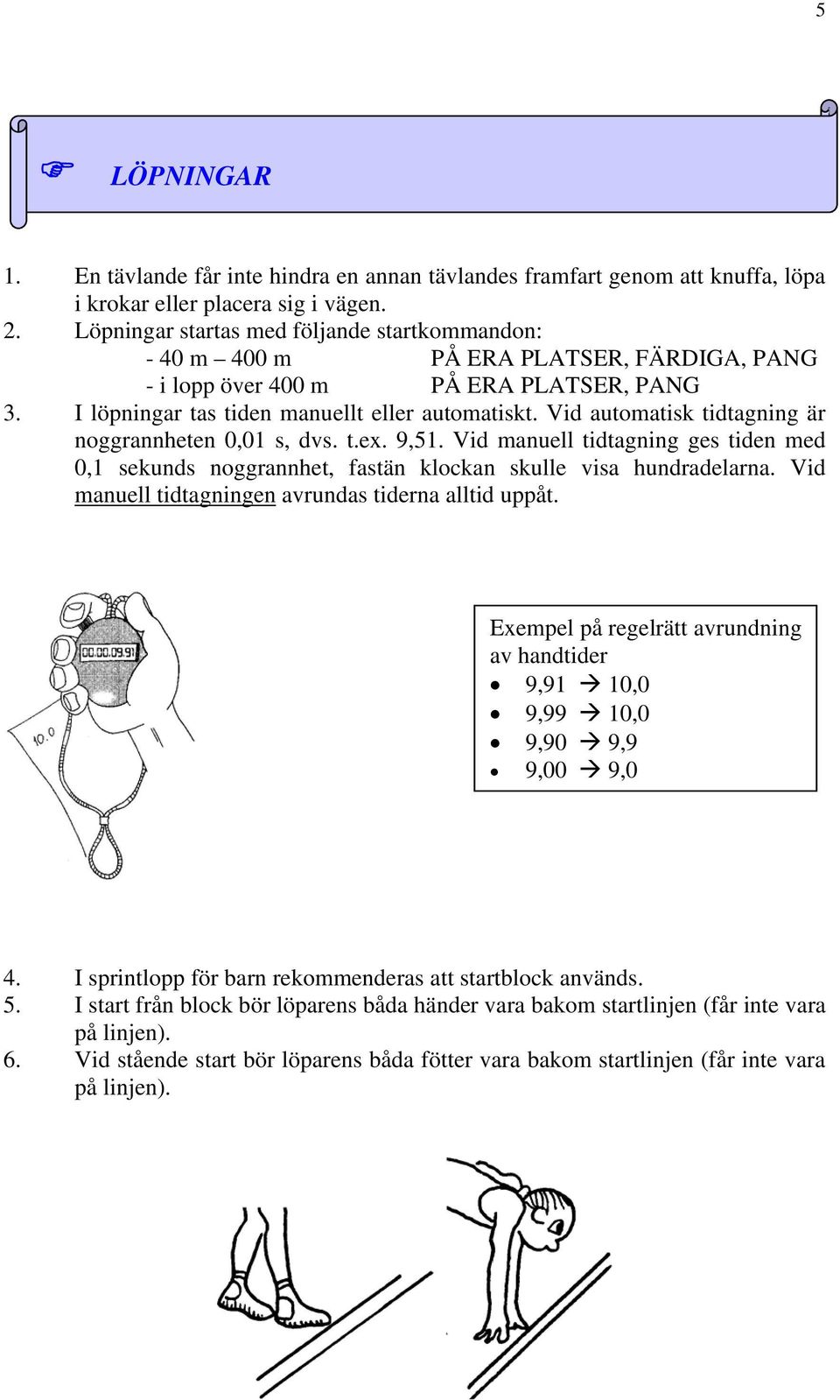 Vid automatisk tidtagning är noggrannheten 0,01 s, dvs. t.ex. 9,51. Vid manuell tidtagning ges tiden med 0,1 sekunds noggrannhet, fastän klockan skulle visa hundradelarna.