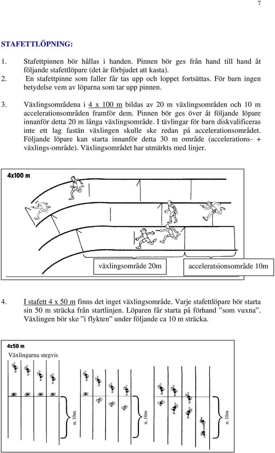 Växlingsområdena i 4 x 100 m bildas av 20 m växlingsområden och 10 m accelerationsområden framför dem. Pinnen bör ges över åt följande löpare innanför detta 20 m långa växlingsområde.