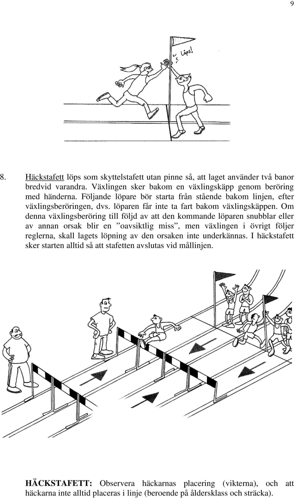 Om denna växlingsberöring till följd av att den kommande löparen snubblar eller av annan orsak blir en oavsiktlig miss, men växlingen i övrigt följer reglerna, skall lagets löpning