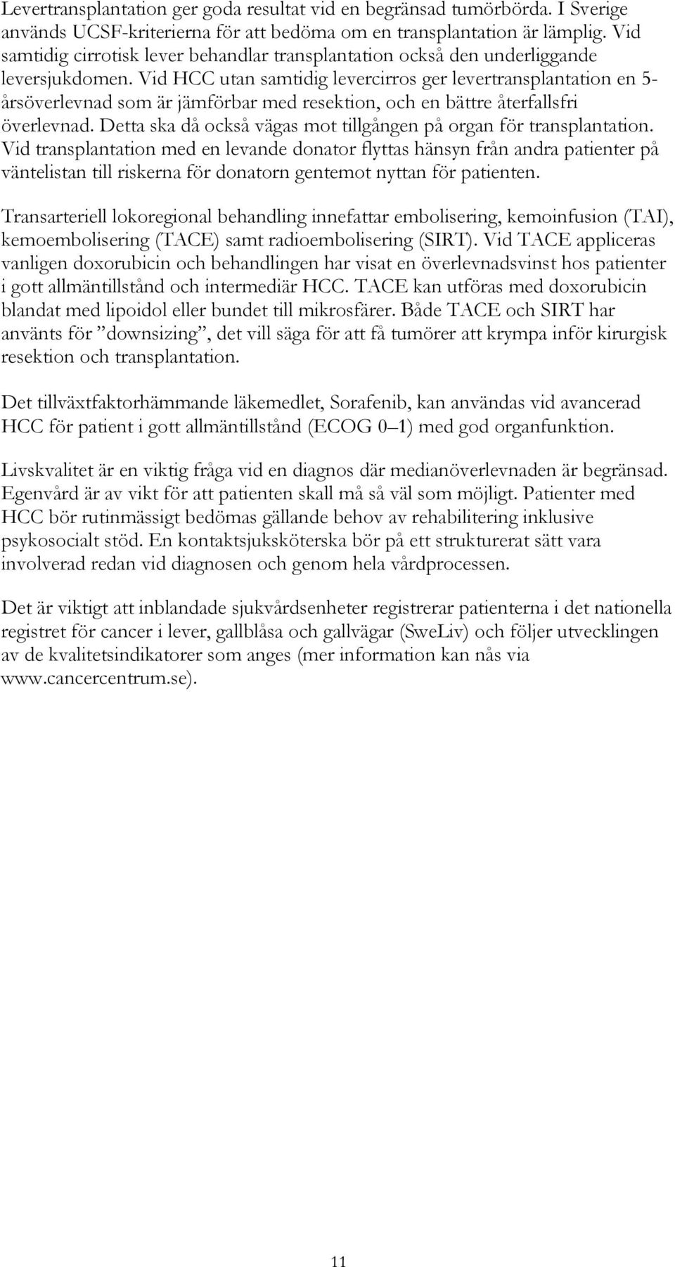 Vid HCC utan samtidig levercirros ger levertransplantation en 5- årsöverlevnad som är jämförbar med resektion, och en bättre återfallsfri överlevnad.