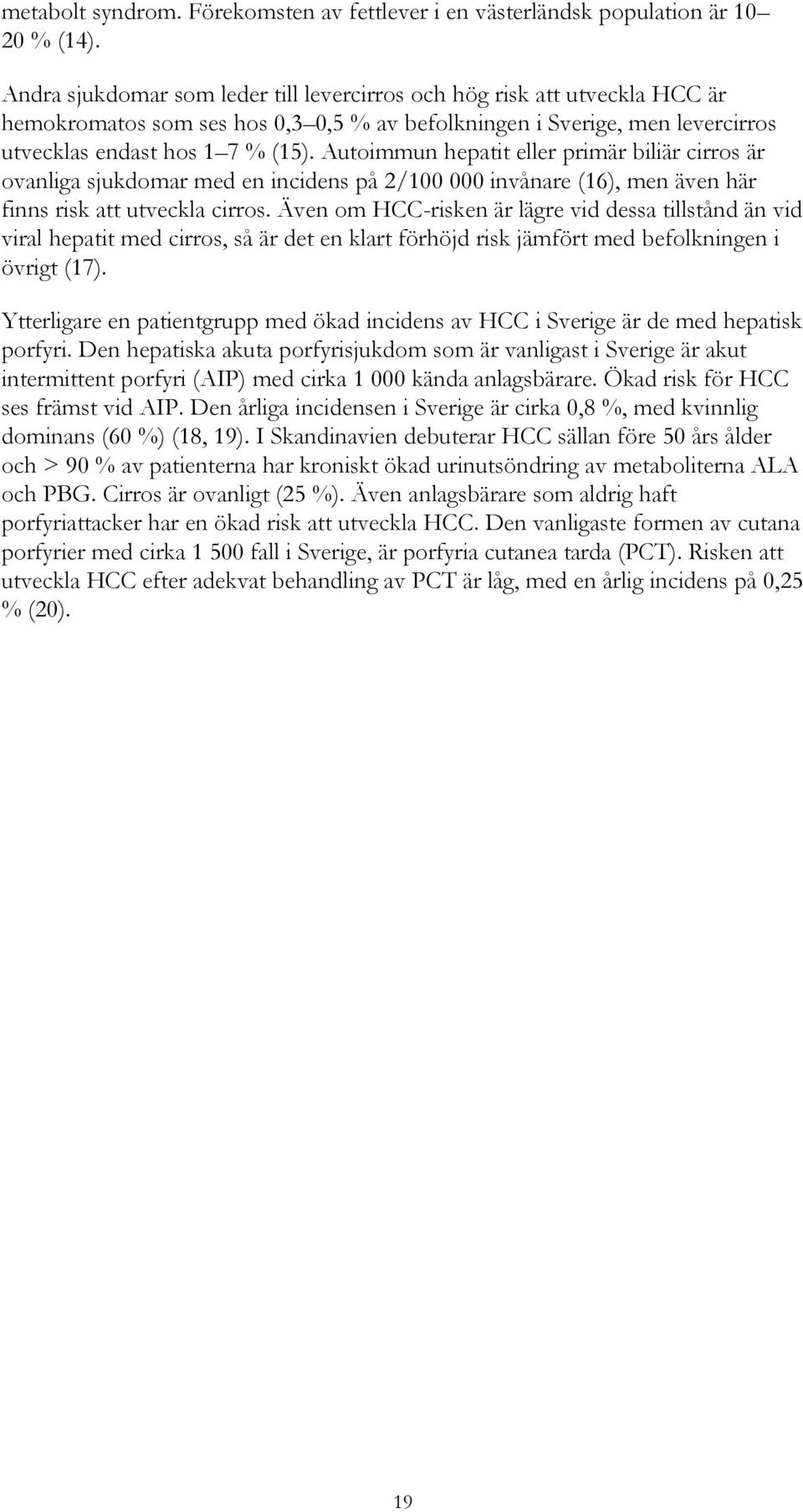Autoimmun hepatit eller primär biliär cirros är ovanliga sjukdomar med en incidens på 2/100 000 invånare (16), men även här finns risk att utveckla cirros.