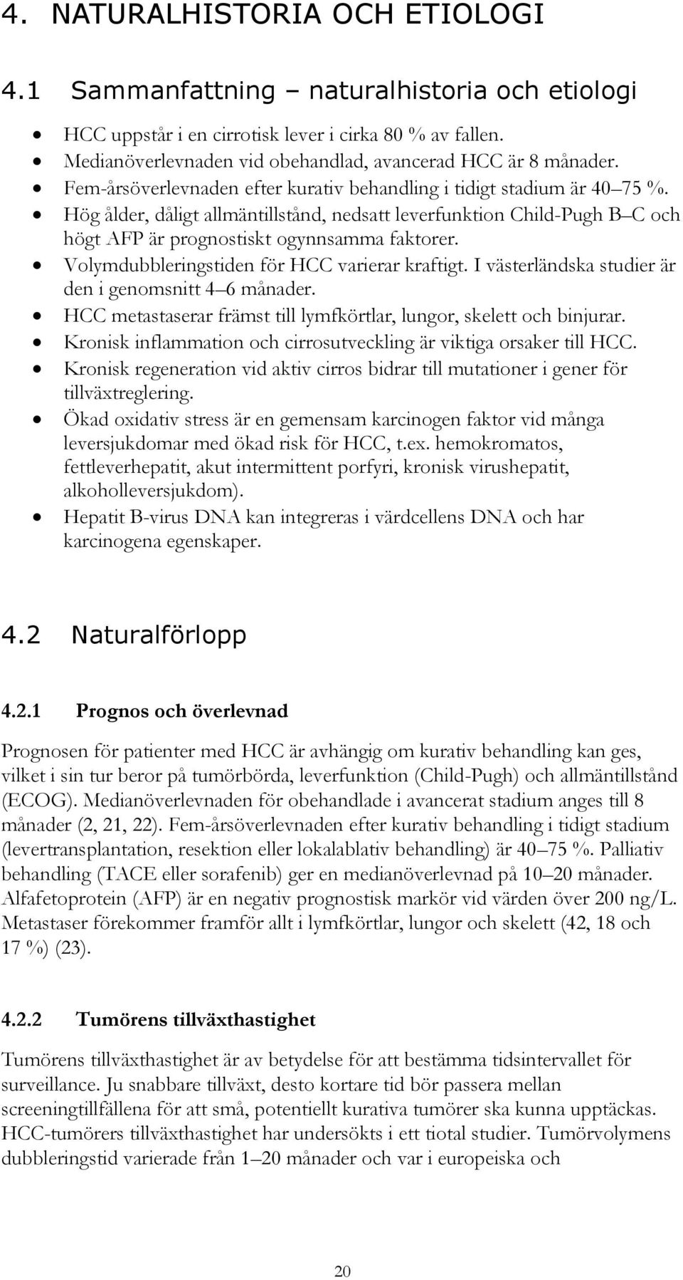 Volymdubbleringstiden för HCC varierar kraftigt. I västerländska studier är den i genomsnitt 4 6 månader. HCC metastaserar främst till lymfkörtlar, lungor, skelett och binjurar.