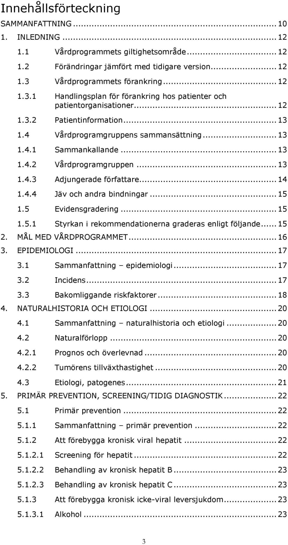 .. 13 1.4.2 Vårdprogramgruppen... 13 1.4.3 Adjungerade författare... 14 1.4.4 Jäv och andra bindningar... 15 1.5 Evidensgradering... 15 1.5.1 Styrkan i rekommendationerna graderas enligt följande.