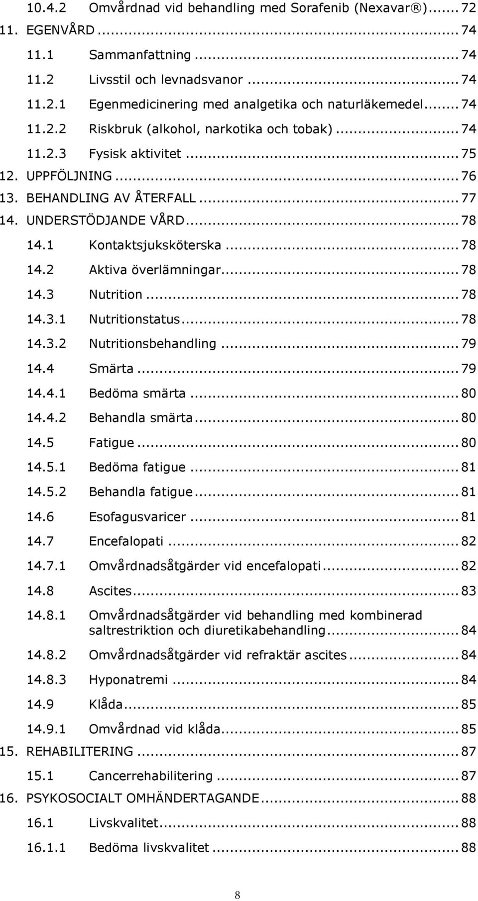 .. 78 14.2 Aktiva överlämningar... 78 14.3 Nutrition... 78 14.3.1 Nutritionstatus... 78 14.3.2 Nutritionsbehandling... 79 14.4 Smärta... 79 14.4.1 Bedöma smärta... 80 14.4.2 Behandla smärta... 80 14.5 Fatigue.