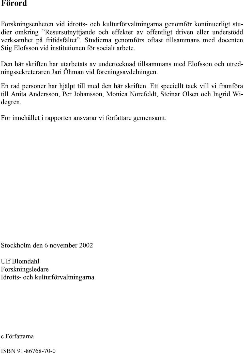 Den här skriften har utarbetats av undertecknad tillsammans med Elofsson och utredningssekreteraren Jari Öhman vid föreningsavdelningen. En rad personer har hjälpt till med den här skriften.