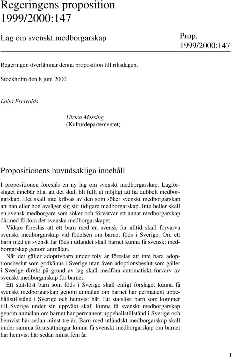 a. att det skall bli fullt ut möjligt att ha dubbelt medborgarskap. Det skall inte krävas av den som söker svenskt medborgarskap att han eller hon avsäger sig sitt tidigare medborgarskap.