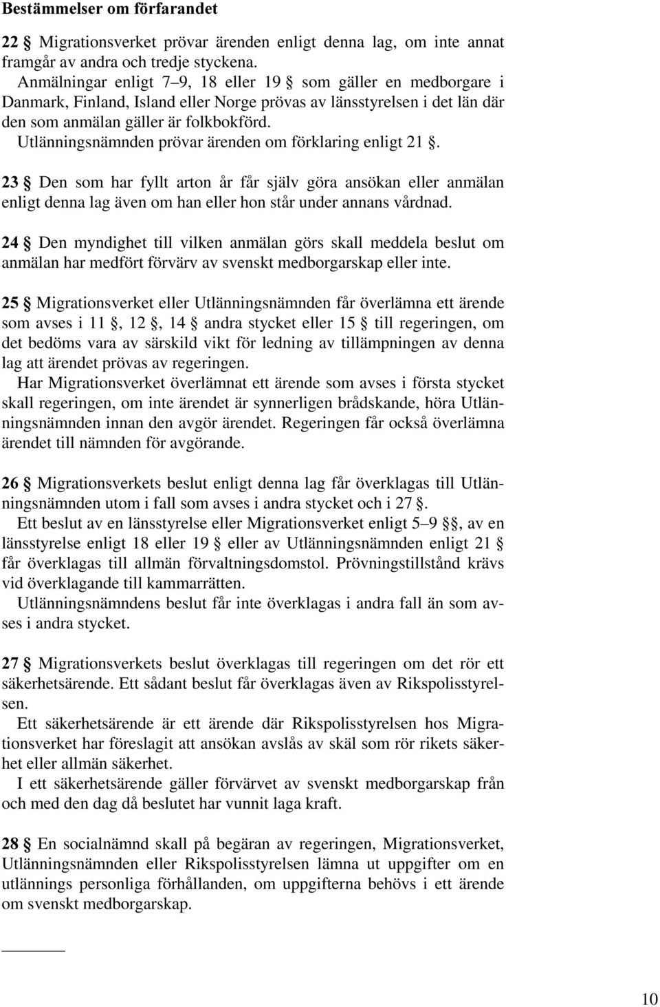 Utlänningsnämnden prövar ärenden om förklaring enligt 21. Den som har fyllt arton år får själv göra ansökan eller anmälan enligt denna lag även om han eller hon står under annans vårdnad.