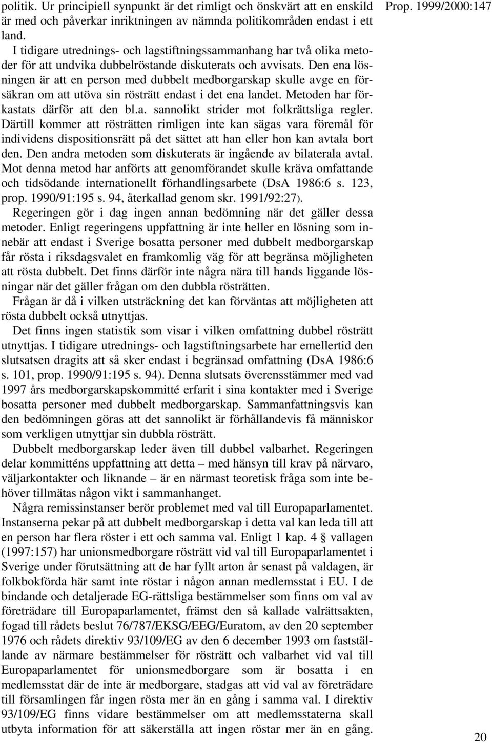 Den ena lösningen är att en person med dubbelt medborgarskap skulle avge en försäkran om att utöva sin rösträtt endast i det ena landet. Metoden har förkastats därför att den bl.a. sannolikt strider mot folkrättsliga regler.