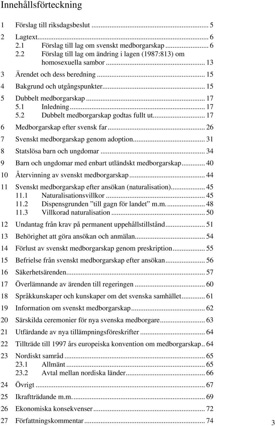 .. 17 6 Medborgarskap efter svensk far... 26 7 Svenskt medborgarskap genom adoption... 31 8 Statslösa barn och ungdomar... 34 9 Barn och ungdomar med enbart utländskt medborgarskap.