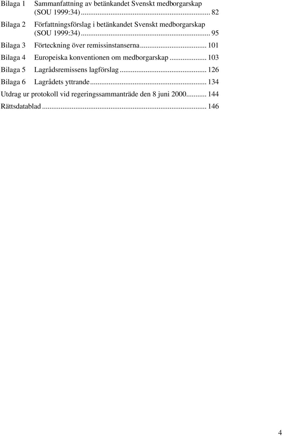.. 95 Bilaga 3 Förteckning över remissinstanserna... 101 Bilaga 4 Europeiska konventionen om medborgarskap.