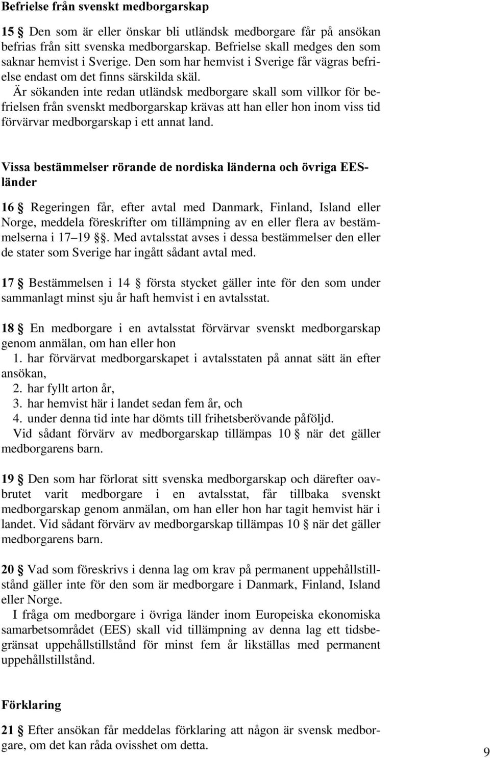 Är sökanden inte redan utländsk medborgare skall som villkor för befrielsen från svenskt medborgarskap krävas att han eller hon inom viss tid förvärvar medborgarskap i ett annat land.