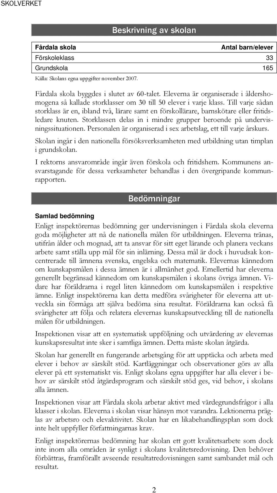 Till varje sådan storklass är en, ibland två, lärare samt en förskollärare, barnskötare eller fritidsledare knuten. Storklassen delas in i mindre grupper beroende på undervisningssituationen.