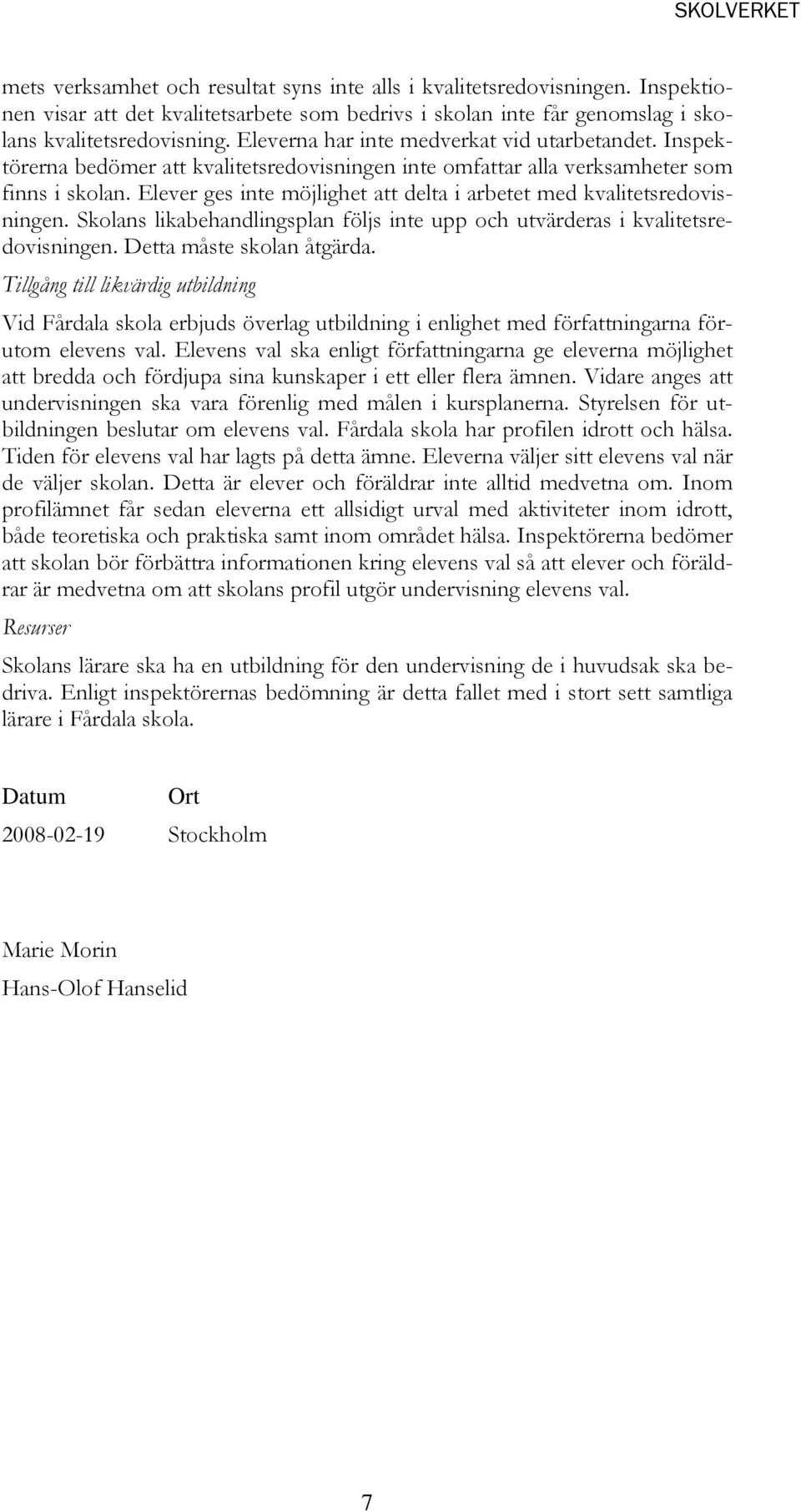 Elever ges inte möjlighet att delta i arbetet med kvalitetsredovisningen. Skolans likabehandlingsplan följs inte upp och utvärderas i kvalitetsredovisningen. Detta måste skolan åtgärda.