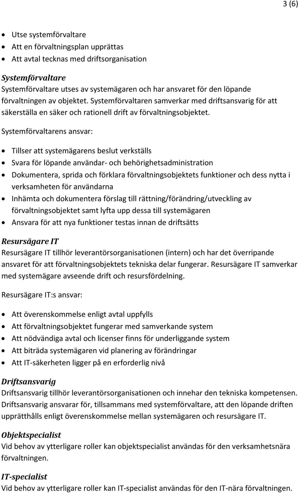 Systemförvaltarens ansvar: Tillser att systemägarens beslut verkställs Svara för löpande användar- och behörighetsadministration Dokumentera, sprida och förklara förvaltningsobjektets funktioner och