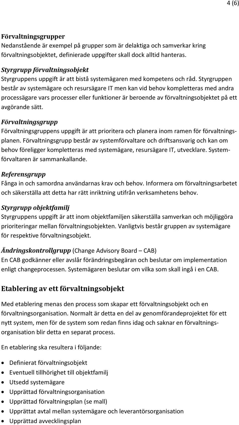 Styrgruppen består av systemägare och resursägare IT men kan vid behov kompletteras med andra processägare vars processer eller funktioner är beroende av förvaltningsobjektet på ett avgörande sätt.