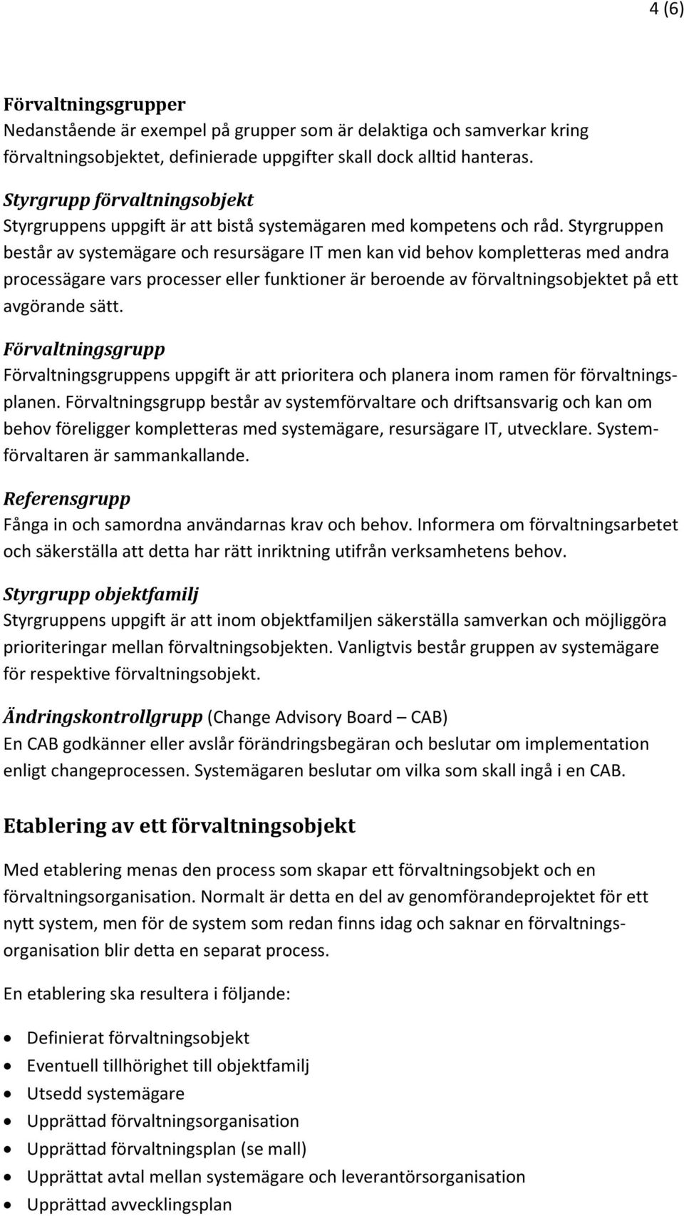 Styrgruppen består av systemägare och resursägare IT men kan vid behov kompletteras med andra processägare vars processer eller funktioner är beroende av förvaltningsobjektet på ett avgörande sätt.