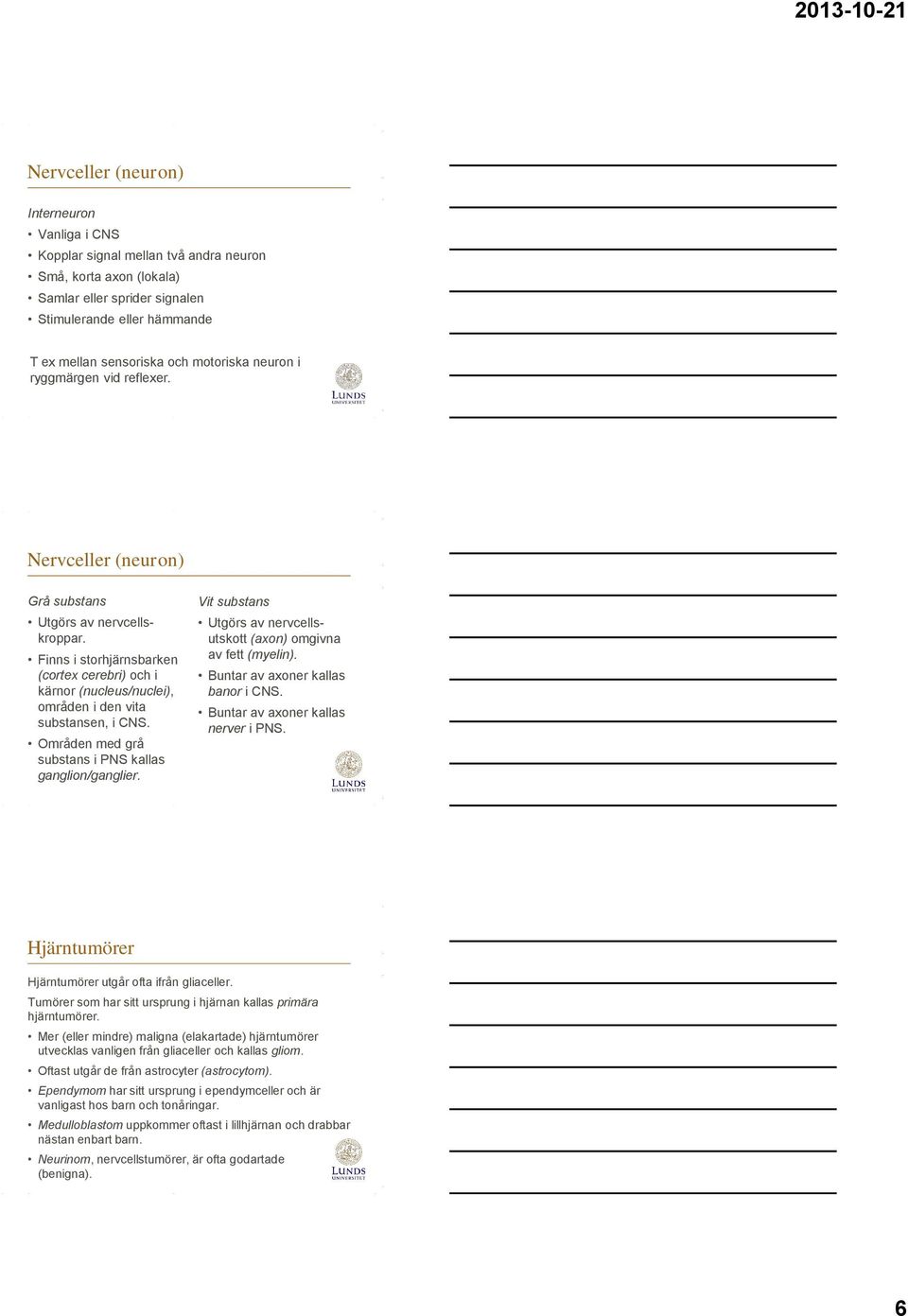Finns i storhjärnsbarken (cortex cerebri) och i kärnor (nucleus/nuclei), områden i den vita substansen, i CNS. Områden med grå substans i PNS kallas ganglion/ganglier.
