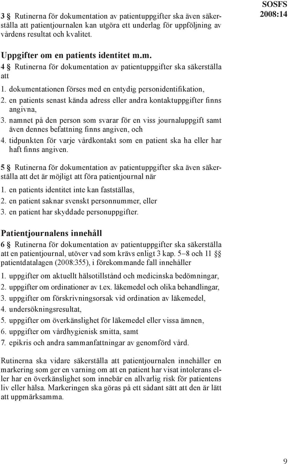 en patients senast kända adress eller andra kontaktuppgifter finns angivna, 3. namnet på den person som svarar för en viss journaluppgift samt även dennes befattning finns angiven, och 4.