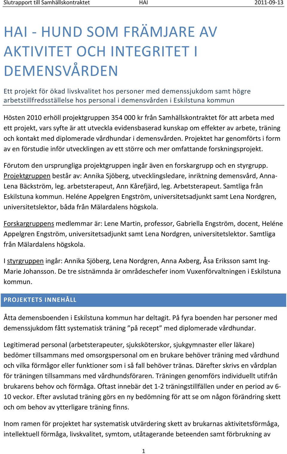 och kontakt med diplomerade vårdhundar i demensvården. Projektet har genomförts i form av en förstudie inför utvecklingen av ett större och mer omfattande forskningsprojekt.