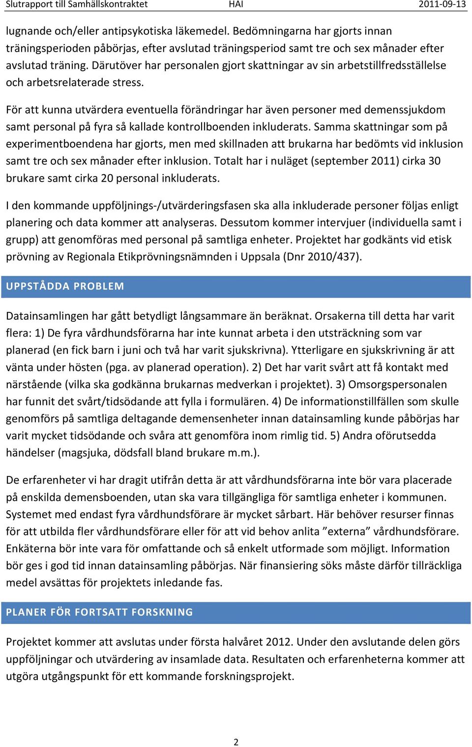 För att kunna utvärdera eventuella förändringar har även personer med demenssjukdom samt personal på fyra så kallade kontrollboenden inkluderats.