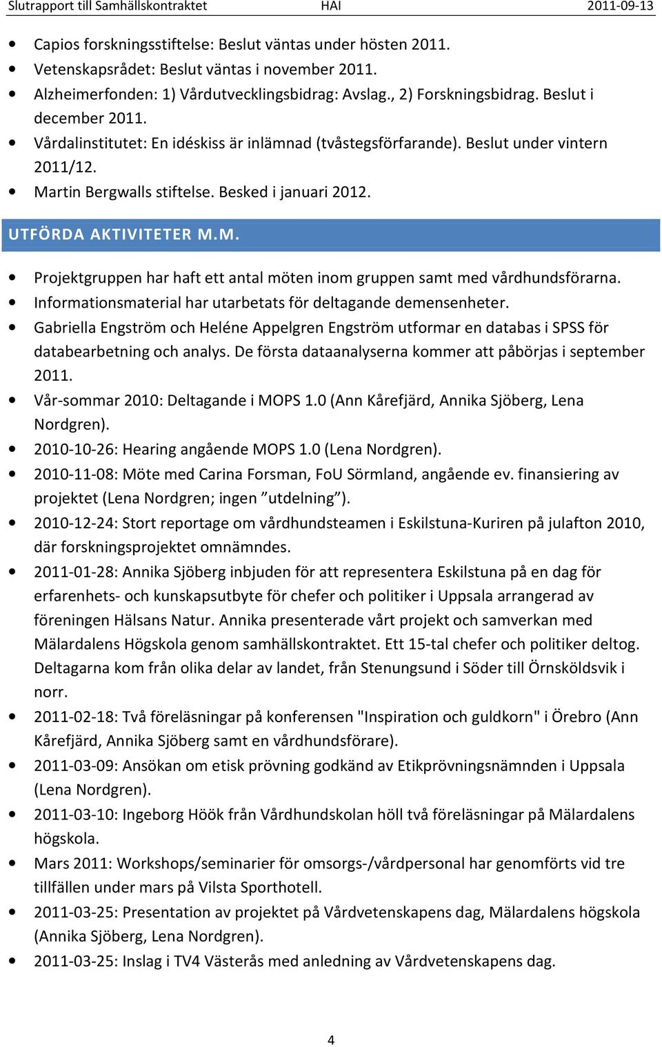 Informationsmaterial har utarbetats för deltagande demensenheter. Gabriella Engström och Heléne Appelgren Engström utformar en databas i SPSS för databearbetning och analys.