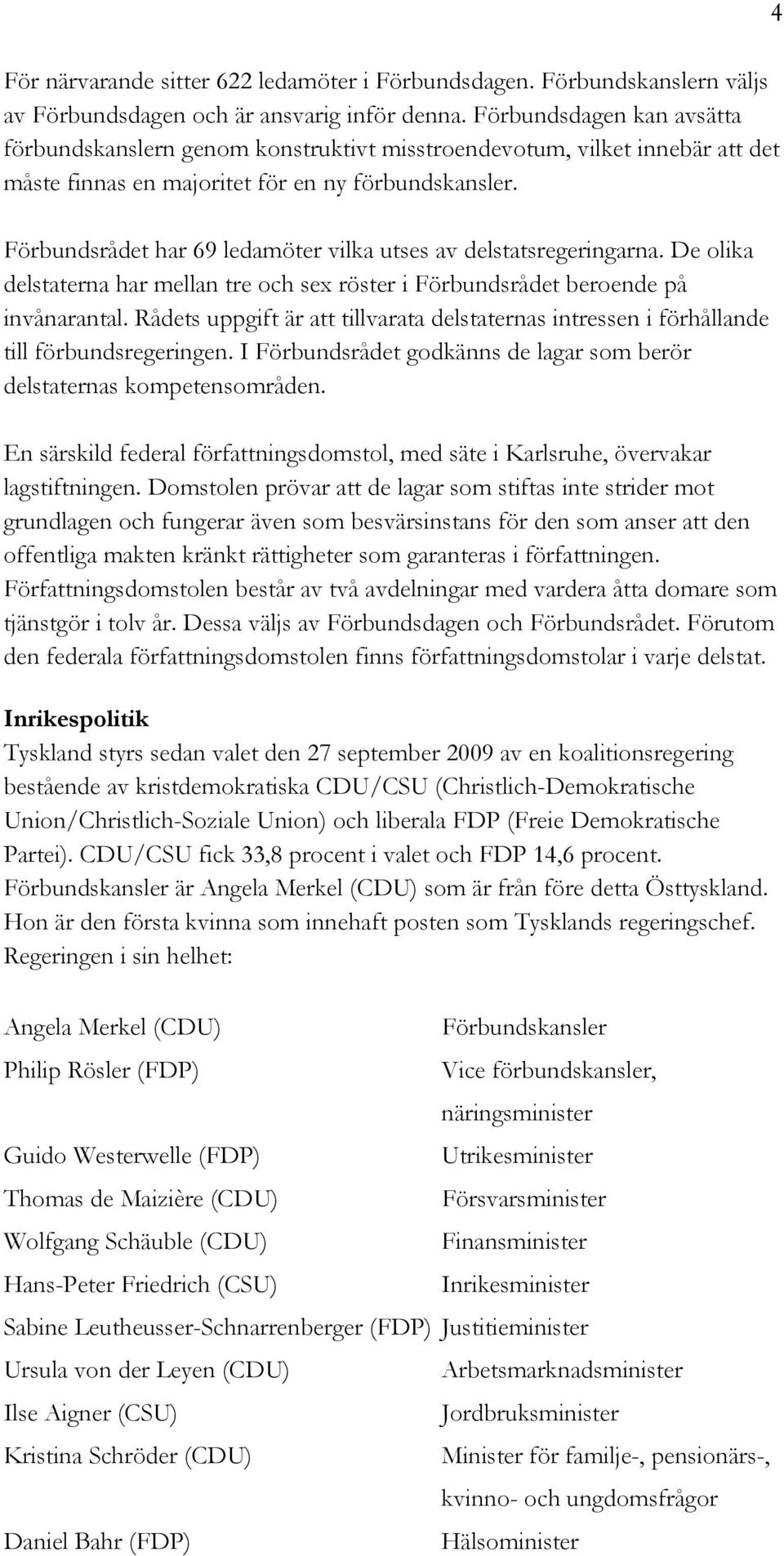 Förbundsrådet har 69 ledamöter vilka utses av delstatsregeringarna. De olika delstaterna har mellan tre och sex röster i Förbundsrådet beroende på invånarantal.