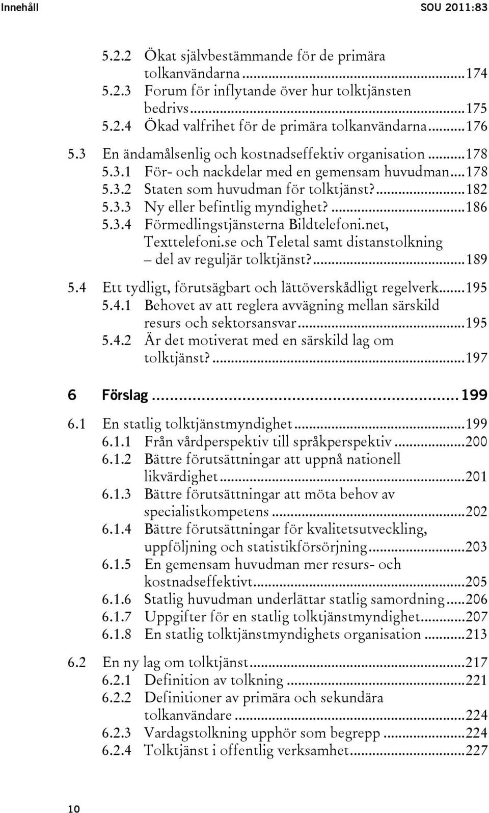 ...186 5.3.4 Förmedlingstjänsterna Bildtelefoni.net, Texttelefoni.se och Teletal samt distanstolkning del av reguljär tolktjänst?...189 5.4 Ett tydligt, förutsägbart och lättöverskådligt regelverk.