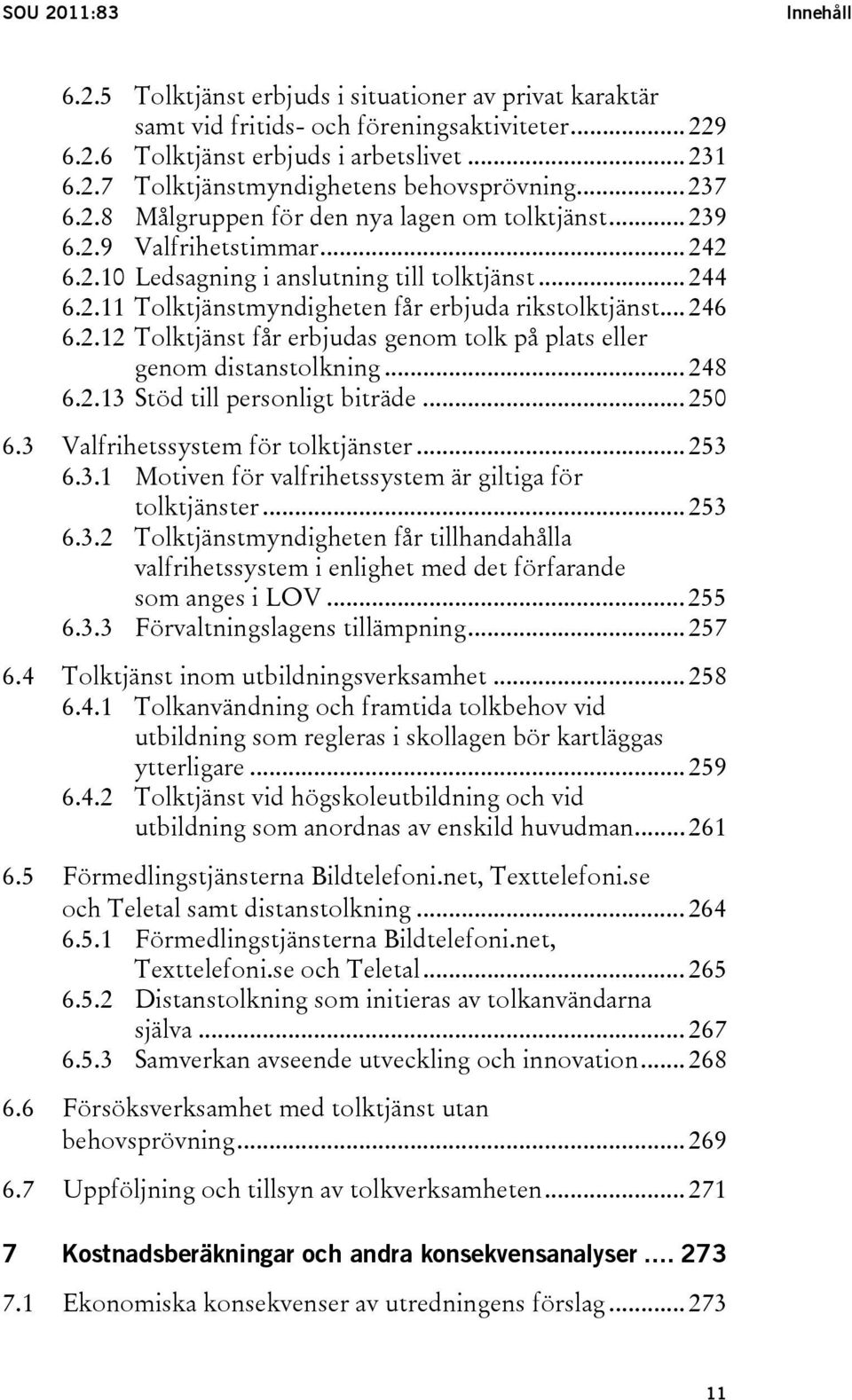 .. 246 6.2.12 Tolktjänst får erbjudas genom tolk på plats eller genom distanstolkning... 248 6.2.13 Stöd till personligt biträde... 250 6.3 Valfrihetssystem för tolktjänster... 253 6.3.1 Motiven för valfrihetssystem är giltiga för tolktjänster.