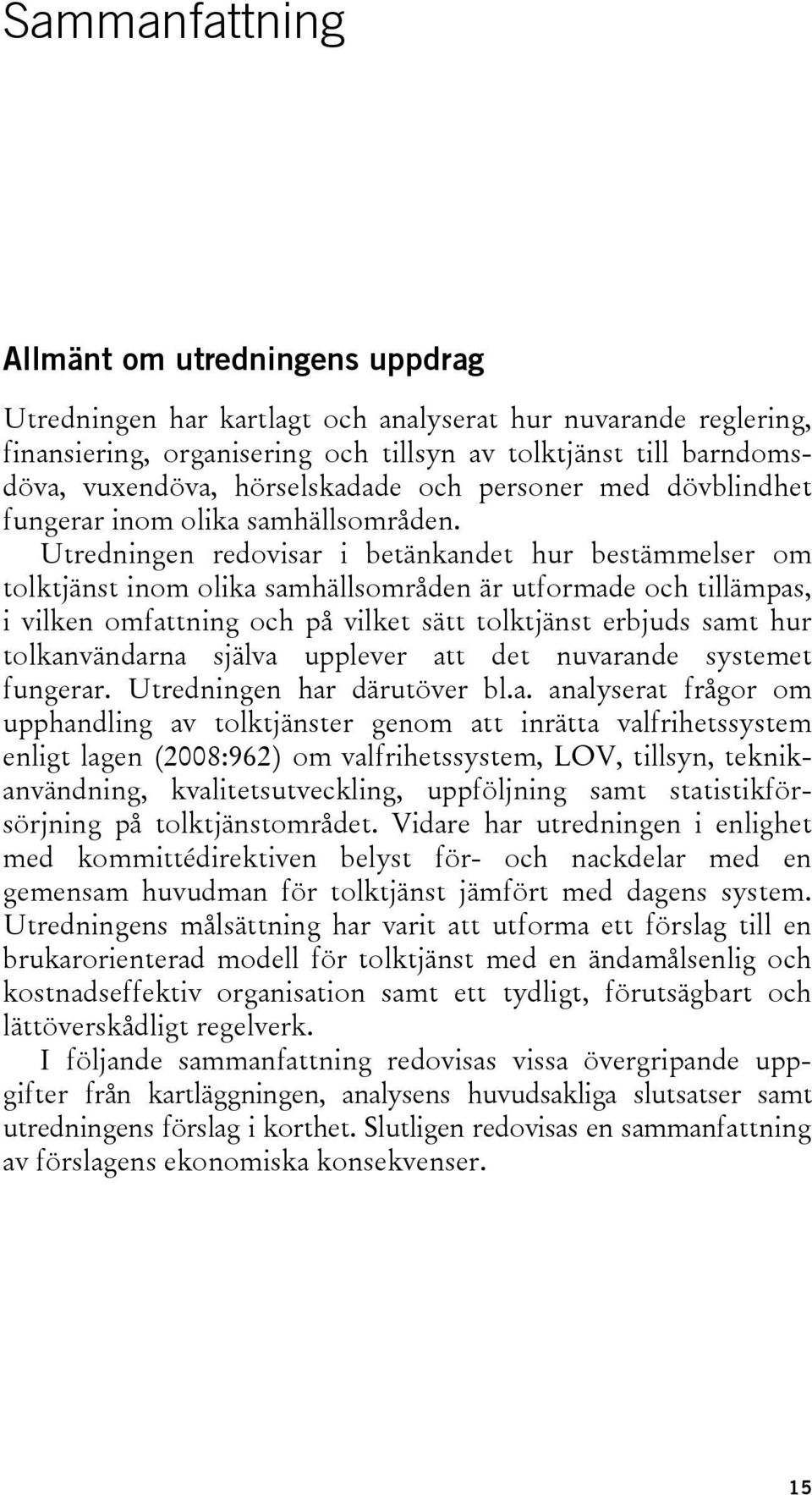 Utredningen redovisar i betänkandet hur bestämmelser om tolktjänst inom olika samhällsområden är utformade och tillämpas, i vilken omfattning och på vilket sätt tolktjänst erbjuds samt hur