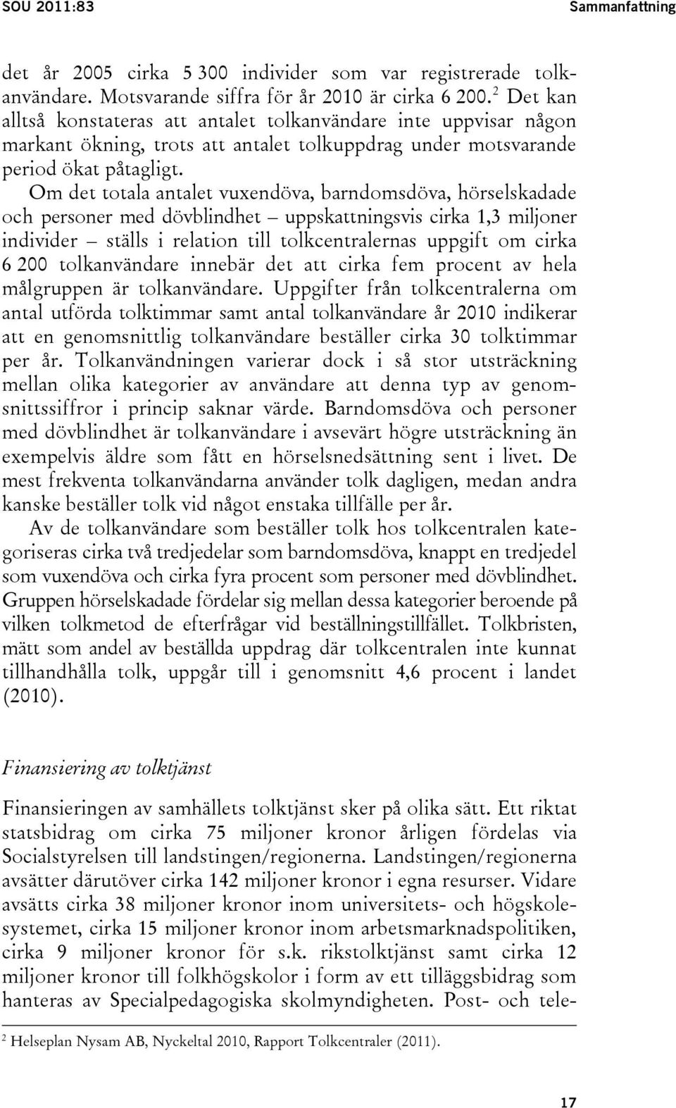 Om det totala antalet vuxendöva, barndomsdöva, hörselskadade och personer med dövblindhet uppskattningsvis cirka 1,3 miljoner individer ställs i relation till tolkcentralernas uppgift om cirka 6 200