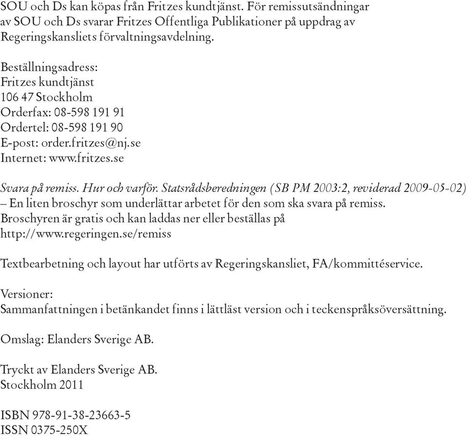 Statsrådsberedningen (SB PM 2003:2, reviderad 2009-05-02) En liten broschyr som underlättar arbetet för den som ska svara på remiss.