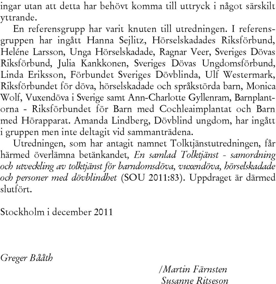 Linda Eriksson, Förbundet Sveriges Dövblinda, Ulf Westermark, Riksförbundet för döva, hörselskadade och språkstörda barn, Monica Wolf, Vuxendöva i Sverige samt Ann-Charlotte Gyllenram, Barnplantorna