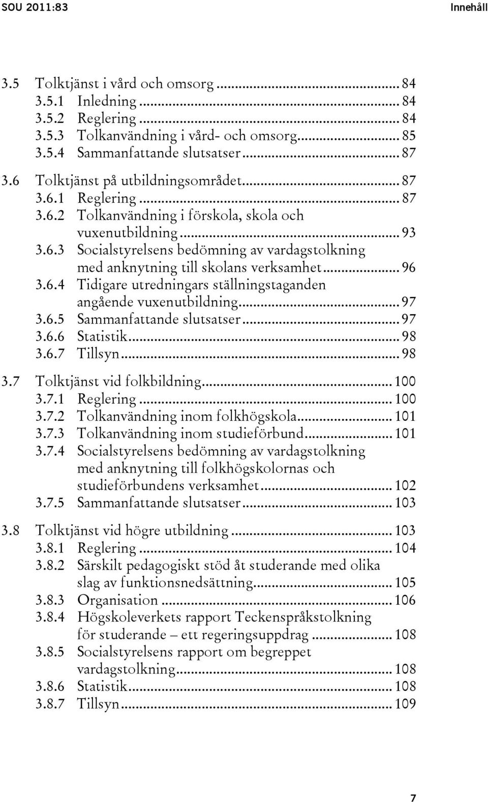 .. 96 3.6.4 Tidigare utredningars ställningstaganden angående vuxenutbildning... 97 3.6.5 Sammanfattande slutsatser... 97 3.6.6 Statistik... 98 3.6.7 Tillsyn... 98 3.7 Tolktjänst vid folkbildning.