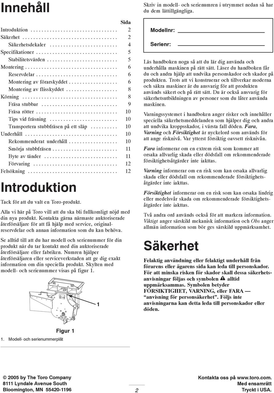 .................................. 8 Fräsa stubbar............................ 9 Fräsa rötter.............................. 0 Tips vid fräsning......................... 0 Transportera stubbfräsen på ett släp.