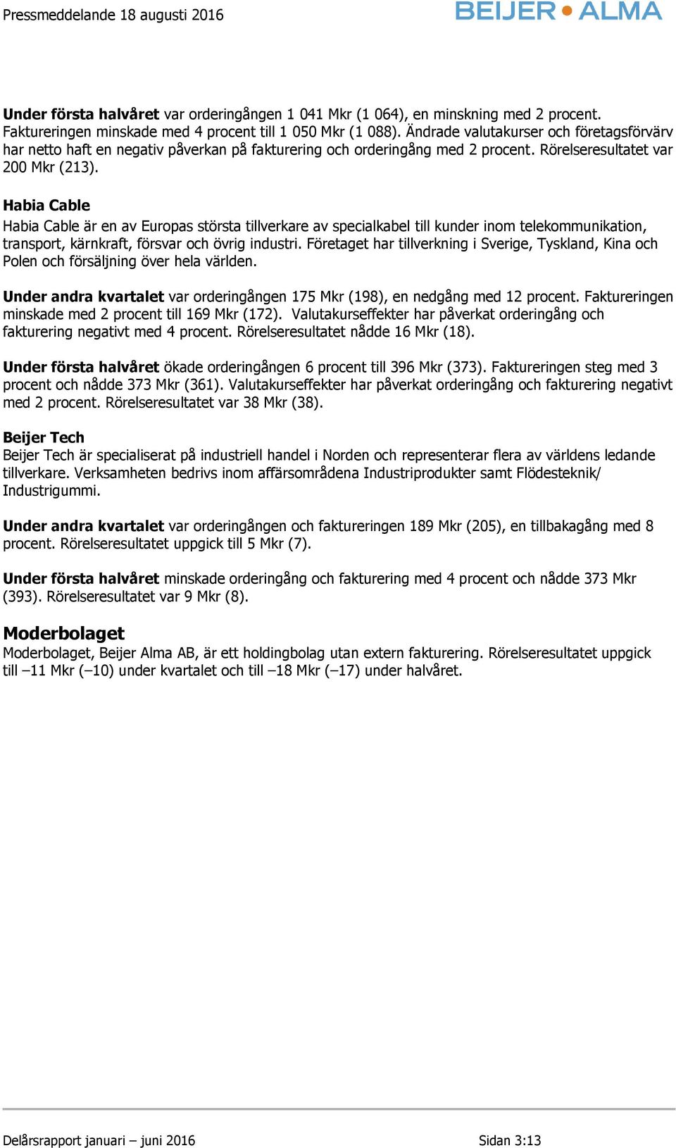 Habia Cable Habia Cable är en av Europas största tillverkare av specialkabel till kunder inom telekommunikation, transport, kärnkraft, försvar och övrig industri.