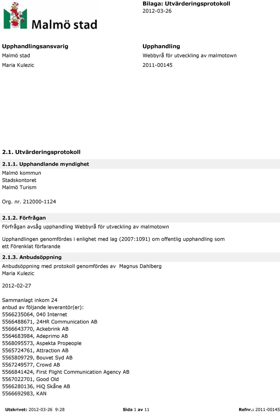 1.3. Anbudsöppning Anbudsöppning med protokoll genomfördes av Magnus Dahlberg Maria Kulezic 2012-02-27 Sammanlagt inkom 24 anbud av följande leverantör(er): 5566235064, 040 Internet 5566488671, 24HR