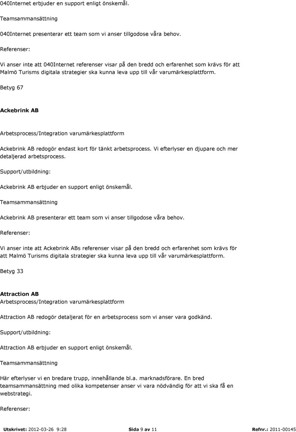 Ackebrink AB Ackebrink AB redogör endast kort för tänkt arbetsprocess. Vi efterlyser en djupare och mer detaljerad arbetsprocess. : Ackebrink AB erbjuder en support enligt önskemål.