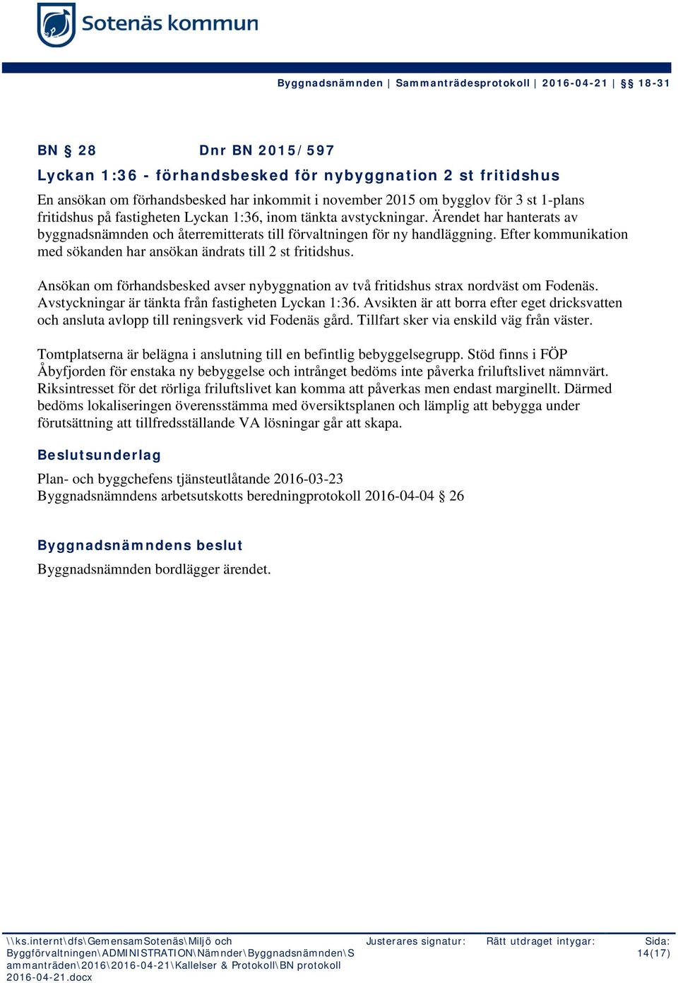 Efter kommunikation med sökanden har ansökan ändrats till 2 st fritidshus. Ansökan om förhandsbesked avser nybyggnation av två fritidshus strax nordväst om Fodenäs.