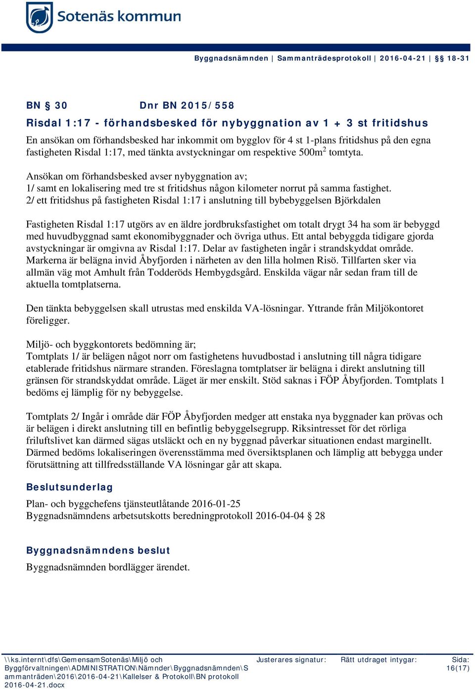 Ansökan om förhandsbesked avser nybyggnation av; 1/ samt en lokalisering med tre st fritidshus någon kilometer norrut på samma fastighet.
