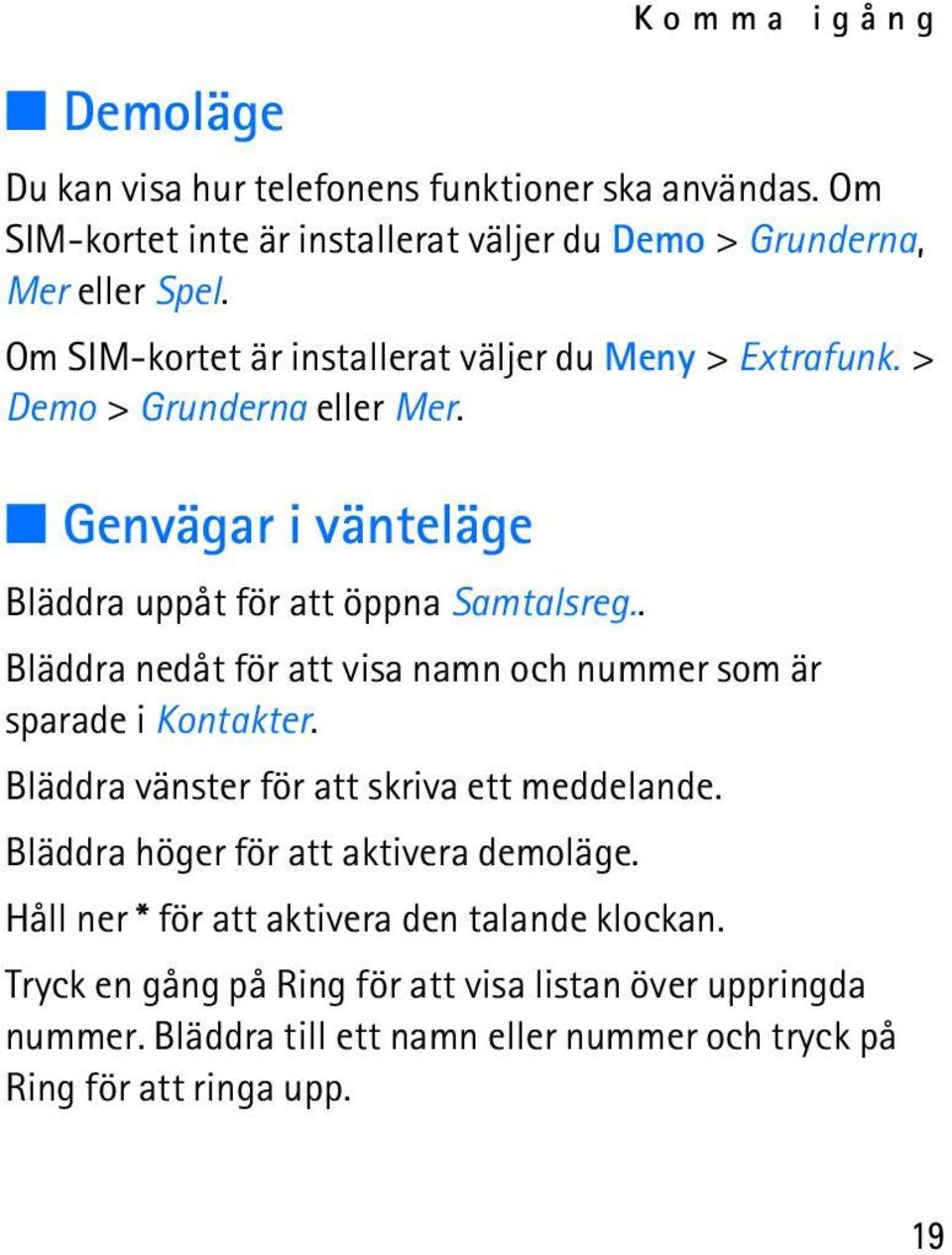 . Bläddra nedåt för att visa namn och nummer som är sparade i Kontakter. Bläddra vänster för att skriva ett meddelande. Bläddra höger för att aktivera demoläge.