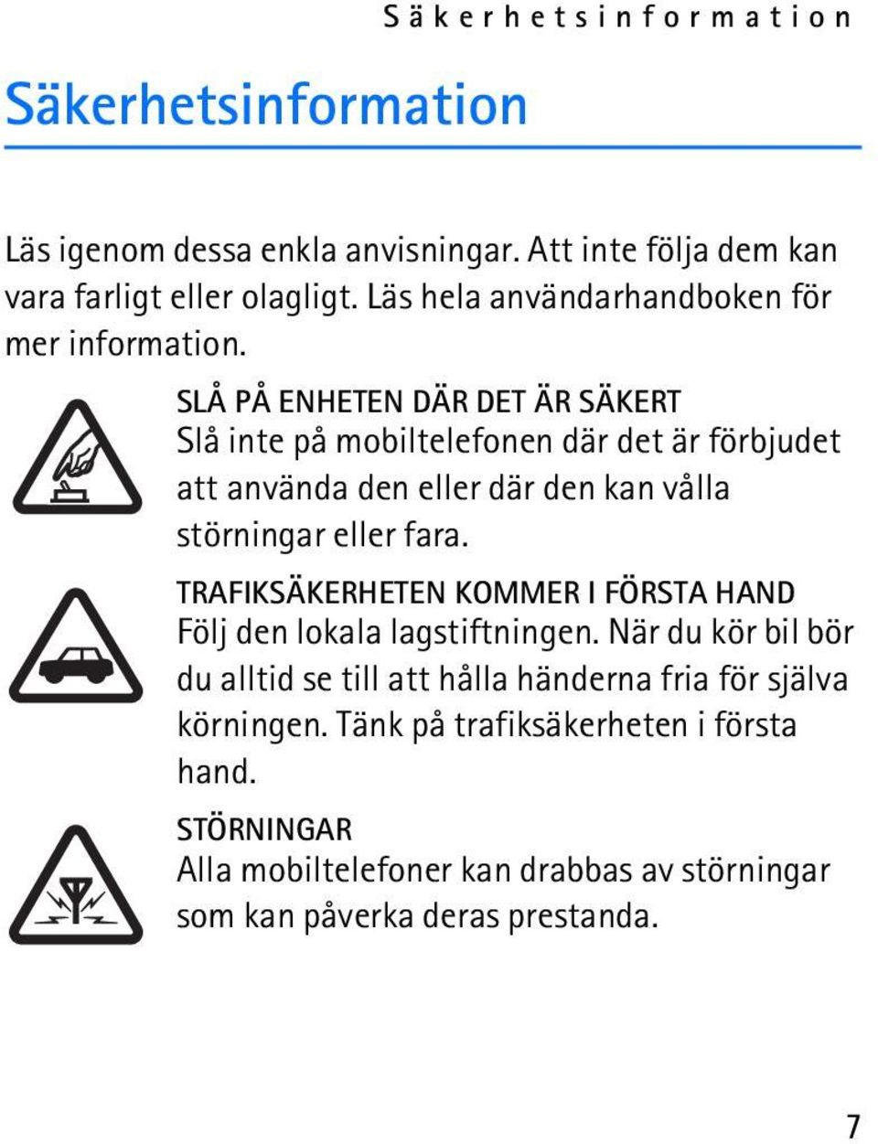 SLÅ PÅ ENHETEN DÄR DET ÄR SÄKERT Slå inte på mobiltelefonen där det är förbjudet att använda den eller där den kan vålla störningar eller fara.