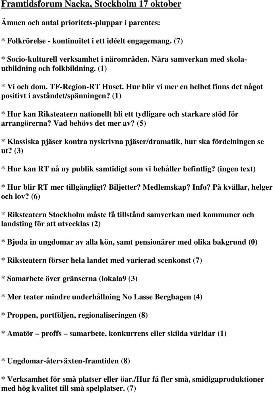 (1) * Hur kan Riksteatern nationellt bli ett tydligare och starkare stöd för arrangörerna? Vad behövs det mer av? (5) * Klassiska pjäser kontra nyskrivna pjäser/dramatik, hur ska fördelningen se ut?